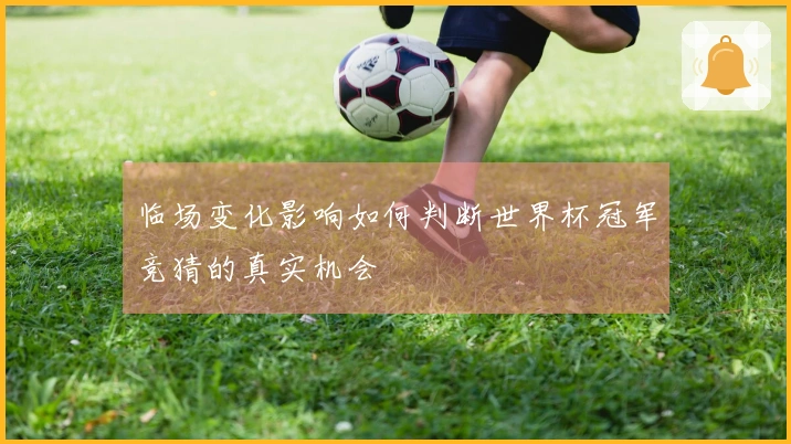 临场变化影响如何判断世界杯冠军竞猜的真实机会