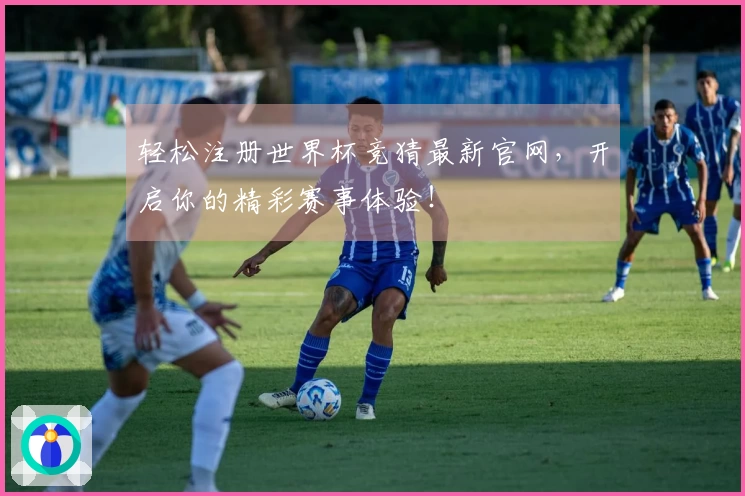 轻松注册世界杯竞猜最新官网，开启你的精彩赛事体验！