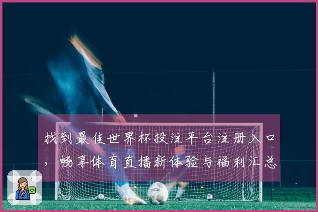找到最佳世界杯投注平台注册入口，畅享体育直播新体验与福利汇总
