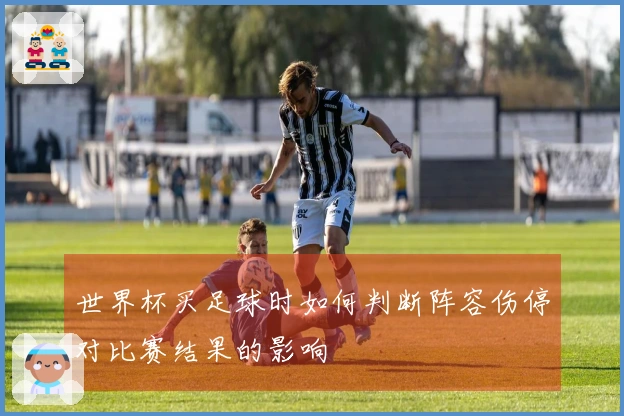 世界杯买足球时如何判断阵容伤停对比赛结果的影响
