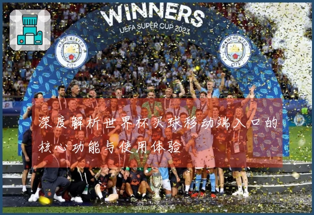 深度解析世界杯买球移动端入口的核心功能与使用体验