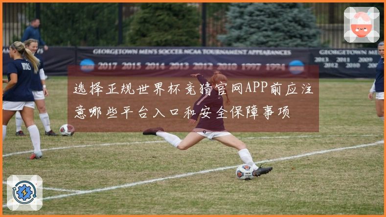 选择正规世界杯竞猜官网APP前应注意哪些平台入口和安全保障事项