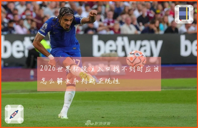 2026世界杯投注入口找不到时应该怎么解决和判断正规性