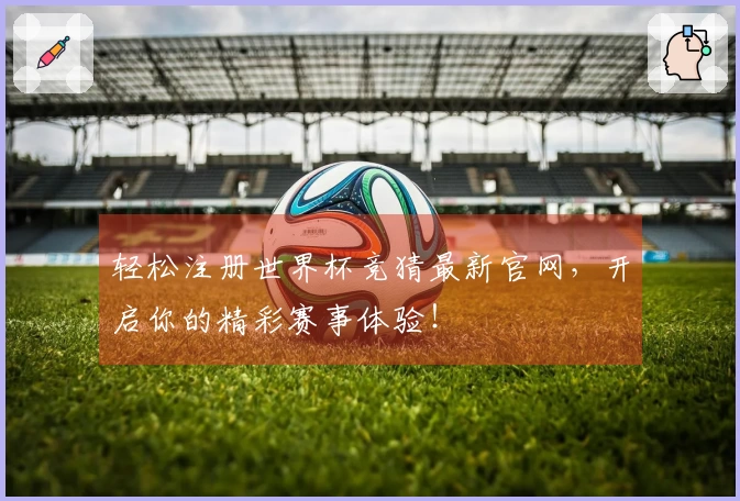 轻松注册世界杯竞猜最新官网，开启你的精彩赛事体验！