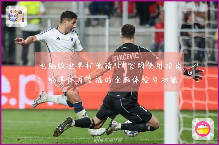 电脑版世界杯竞猜APP官网使用指南：畅享体育直播的全面体验与功能介绍