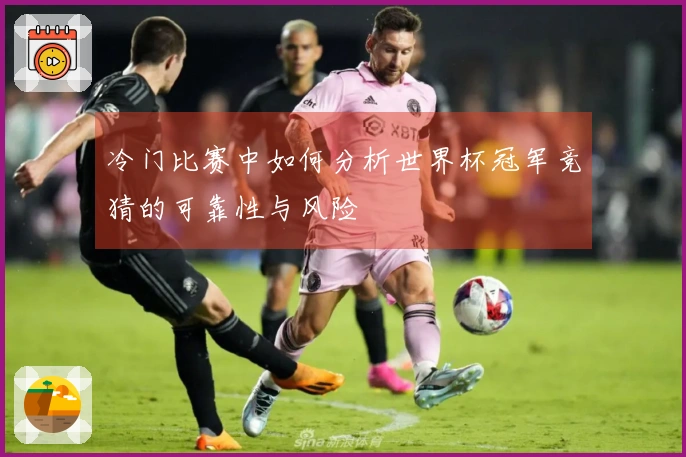冷门比赛中如何分析世界杯冠军竞猜的可靠性与风险