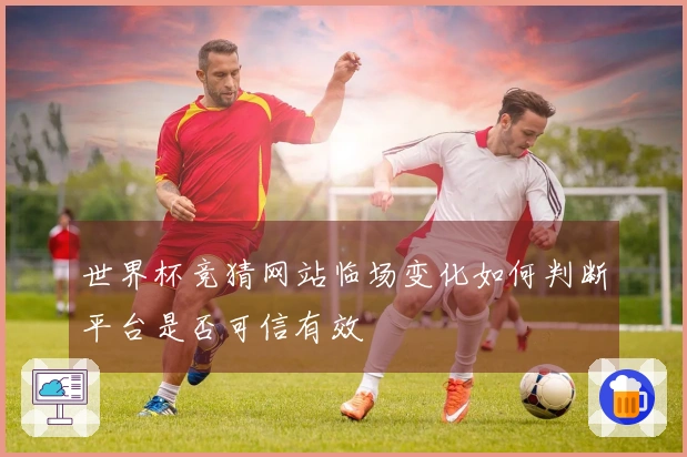 世界杯竞猜网站临场变化如何判断平台是否可信有效