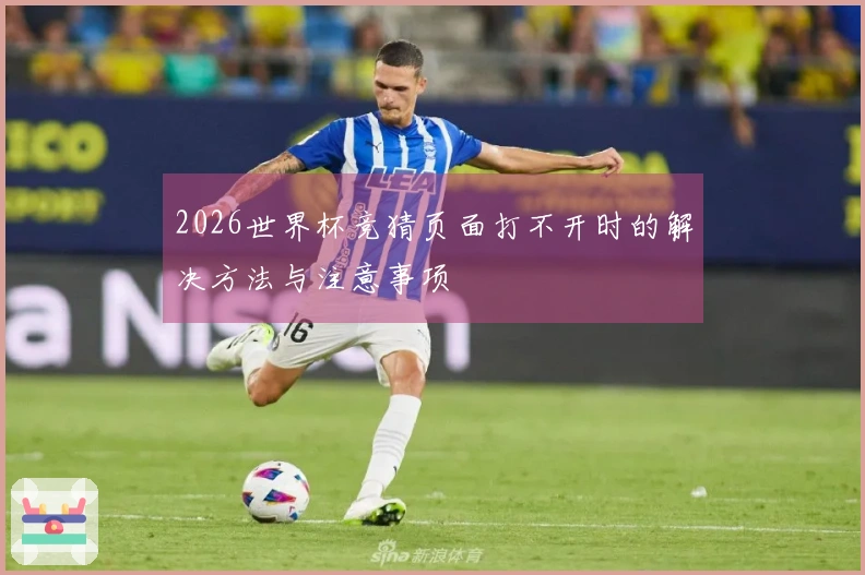 2026世界杯竞猜页面打不开时的解决方法与注意事项