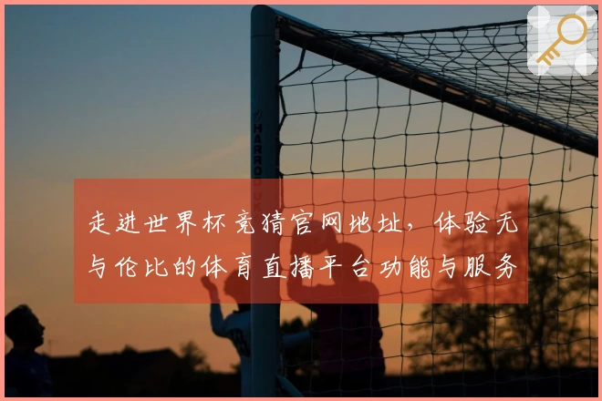 走进世界杯竞猜官网地址，体验无与伦比的体育直播平台功能与服务