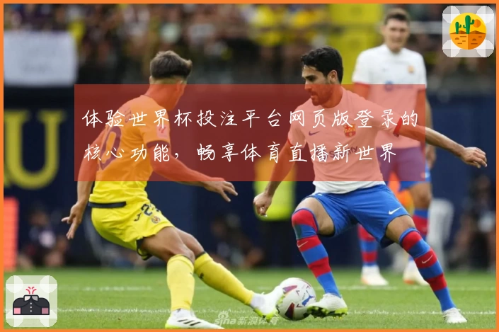 体验世界杯投注平台网页版登录的核心功能，畅享体育直播新世界