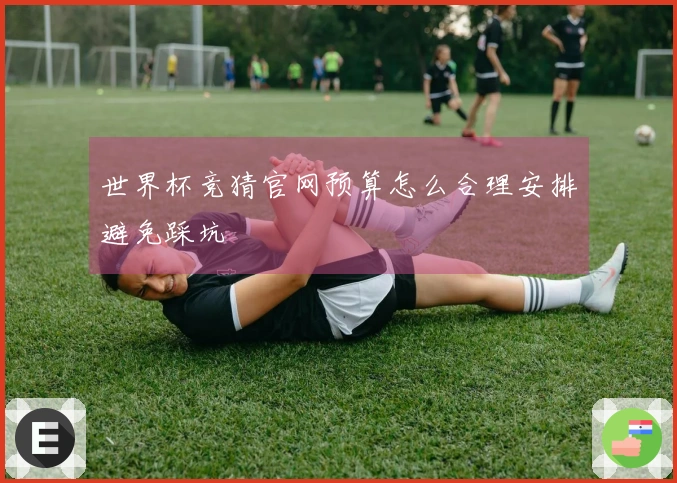 世界杯竞猜官网预算怎么合理安排避免踩坑