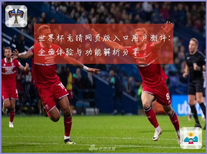 世界杯竞猜网页版入口用户测评：全面体验与功能解析分享